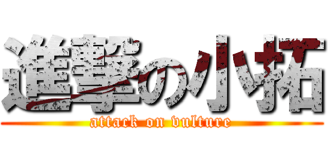 進撃の小拓 (attack on vulture)