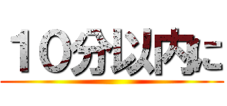 １０分以内に ()