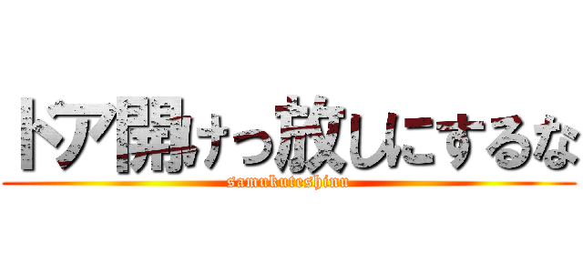 ドア開けっ放しにするな (samukuteshinu)