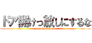 ドア開けっ放しにするな (samukuteshinu)