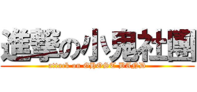 進撃の小鬼社團 (attack on GHOST BAND)