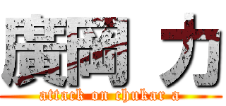 廣岡 力 (attack on chukar a)