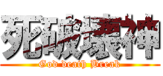 死破壊神 (God death Break)