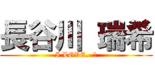 長谷川 瑞希 (I LOVE...♡)