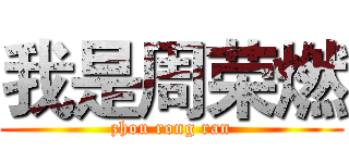 我是周荣燃 (zhou rong ran)