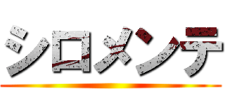 シロメンテ ()