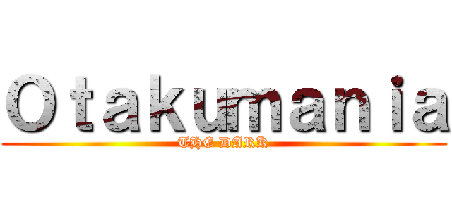 Ｏｔａｋｕｍａｎｉａ (THE DARK)