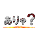 ありゃ？ (arya？)
