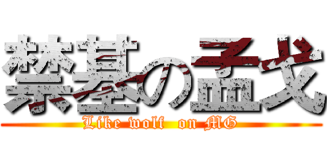 禁基の孟戈 (Like wolf  on MG)