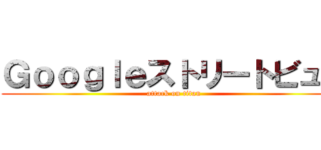 Ｇｏｏｇｌｅストリートビュー (attack on titan)