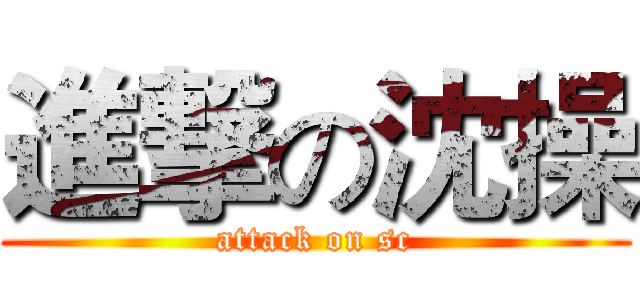 進撃の沈操 (attack on sc)