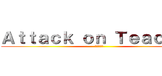 Ａｔｔａｃｋ ｏｎ Ｔｅａｃｈｅｒ (進撃の巨人)
