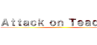 Ａｔｔａｃｋ ｏｎ Ｔｅａｃｈｅｒ (進撃の巨人)