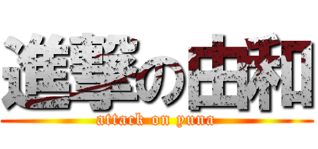 進撃の由和 (attack on yuna)