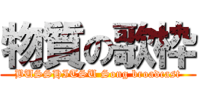 物質の歌枠 (BUSSHITSU Song broadcast)