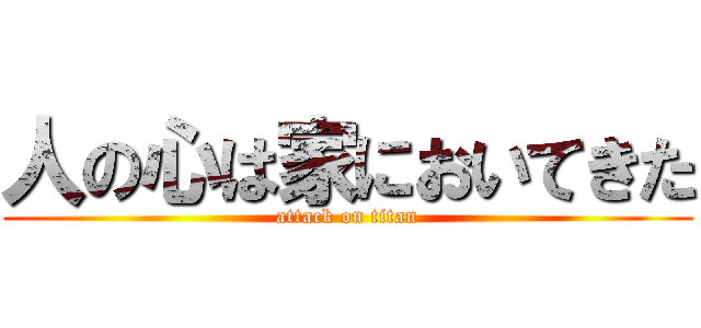 人の心は家においてきた (attack on titan)