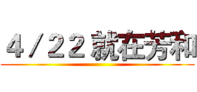 ４／２２ 就在芳和 ()