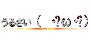 うるさい（  ・ิω・ิ） (Be Quiet)