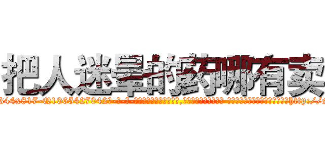 把人迷晕的药哪有卖 (把人迷晕的药哪有卖【电-话151x68344x817-Q1065427042元-吉-药-业】我们做的是长期生意,靠的是老客户长期支持 把人迷晕的药哪有卖在发表了一篇http://sngk.net/uCuPLL

参考消息网我们做的是长期生意,靠的是老客户长期支持也许我们早该意识到，就连鲍勃·霍斯金斯（金球奖戏剧类电影男主角 
)