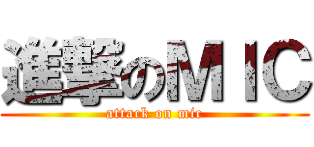 進撃のＭＩＣ (attack on mic)