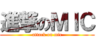 進撃のＭＩＣ (attack on mic)
