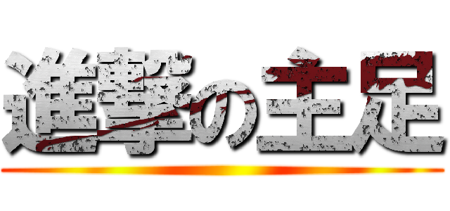 進撃の主足 ()