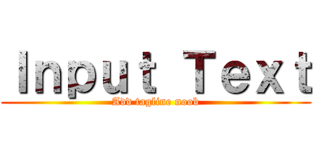Ｉｎｐｕｔ Ｔｅｘｔ (Add tagline noob)