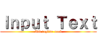 Ｉｎｐｕｔ Ｔｅｘｔ (Add tagline noob)