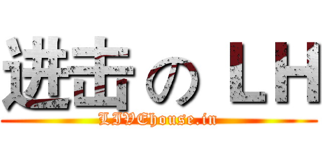进击 の ＬＨ (LIVEhouse.in)