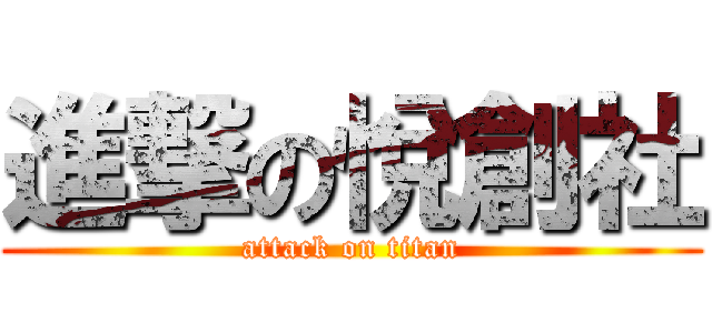 進撃の悅創社 (attack on titan)