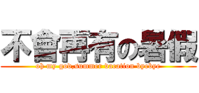 不會再有の暑假 (oh my god,summer vacation byebye)