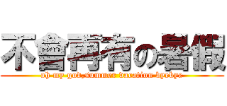 不會再有の暑假 (oh my god,summer vacation byebye)