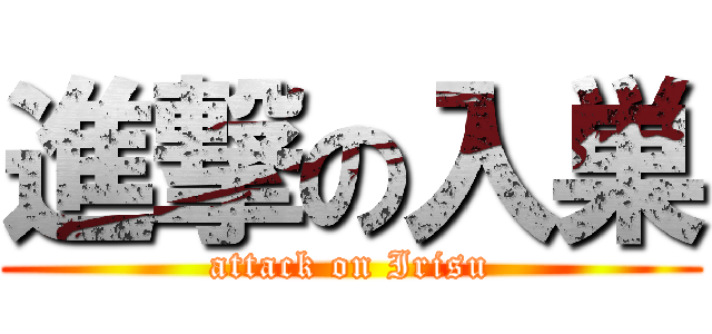 進撃の入巣 (attack on Irisu)