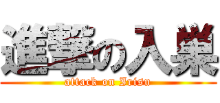 進撃の入巣 (attack on Irisu)