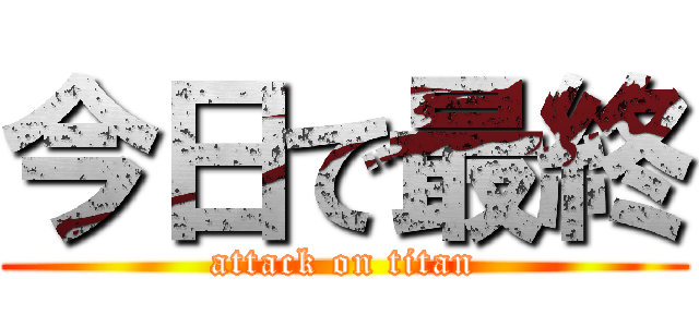 今日で最終 (attack on titan)