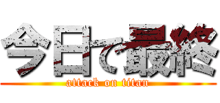 今日で最終 (attack on titan)