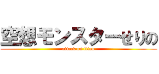 空想モンスターせりの (attack on titan)