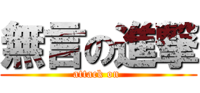 無言の進撃 (attack on )