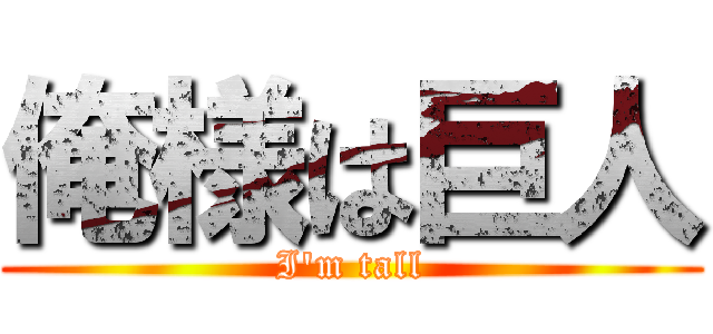 俺様は巨人 (I'm tall)