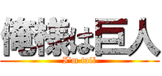 俺様は巨人 (I'm tall)