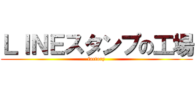 ＬＩＮＥスタンプの工場 (factory)