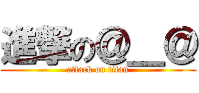 進撃の＠＿＠ (attack on titan)