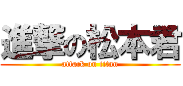 進撃の松本君 (attack on titan)