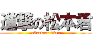 進撃の松本君 (attack on titan)