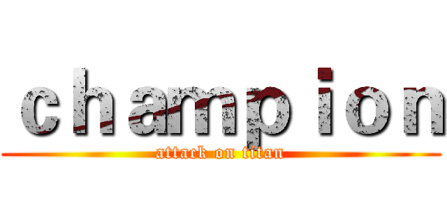ｃｈａｍｐｉｏｎ (attack on titan)