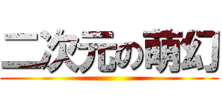 二次元の萌幻 ()