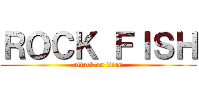 ＲＯＣＫ ＦＩＳＨ (attack on titan)