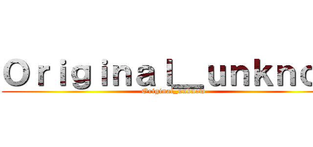 Ｏｒｉｇｉｎａｌ＿ｕｎｋｎｏｗ (Original_unknow)