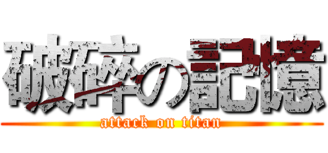破碎の記憶 (attack on titan)