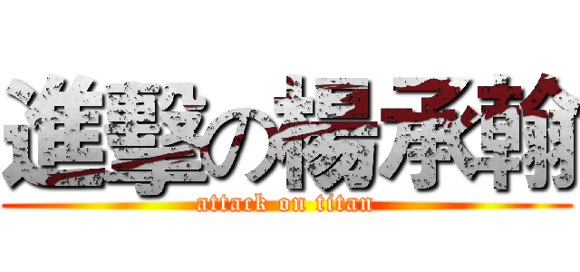 進擊の楊承翰 (attack on titan)